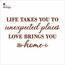 Load image into Gallery viewer, Life Takes You To Unexpected Places Love Brings You Home Wall Decal Decotherapy
