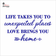 Load image into Gallery viewer, Life Takes You To Unexpected Places Love Brings You Home Wall Decal Decotherapy