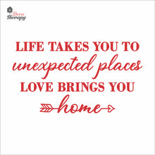 Load image into Gallery viewer, Life Takes You To Unexpected Places Love Brings You Home Wall Decal Decotherapy