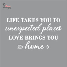 Load image into Gallery viewer, Life Takes You To Unexpected Places Love Brings You Home Wall Decal Decotherapy