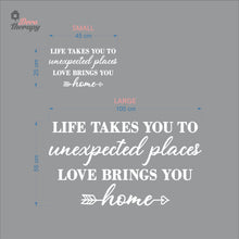 Load image into Gallery viewer, Life Takes You To Unexpected Places Love Brings You Home Wall Decal Decotherapy