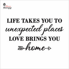 Load image into Gallery viewer, Life Takes You To Unexpected Places Love Brings You Home Wall Decal Decotherapy