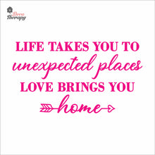 Load image into Gallery viewer, Life Takes You To Unexpected Places Love Brings You Home Wall Decal Decotherapy