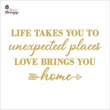 Load image into Gallery viewer, Life Takes You To Unexpected Places Love Brings You Home Wall Decal Decotherapy