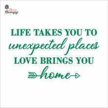 Load image into Gallery viewer, Life Takes You To Unexpected Places Love Brings You Home Wall Decal Decotherapy