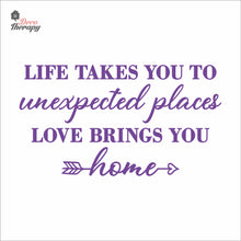 Load image into Gallery viewer, Life Takes You To Unexpected Places Love Brings You Home Wall Decal Decotherapy