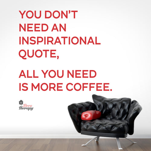 You Don't Need An Inspirational Quote All You Need Is More Coffee Wall Decal Decotherapy