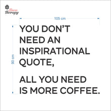Load image into Gallery viewer, You Don&#39;t Need An Inspirational Quote All You Need Is More Coffee Wall Decal Decotherapy