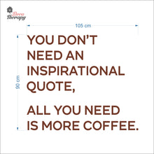Load image into Gallery viewer, You Don&#39;t Need An Inspirational Quote All You Need Is More Coffee Wall Decal Decotherapy