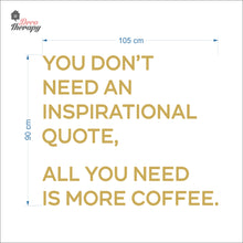 Load image into Gallery viewer, You Don&#39;t Need An Inspirational Quote All You Need Is More Coffee Wall Decal Decotherapy