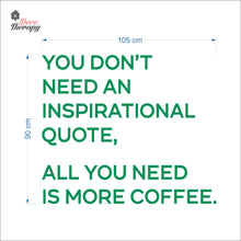 Load image into Gallery viewer, You Don&#39;t Need An Inspirational Quote All You Need Is More Coffee Wall Decal Decotherapy