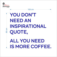 Load image into Gallery viewer, You Don&#39;t Need An Inspirational Quote All You Need Is More Coffee Wall Decal Decotherapy