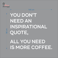 Load image into Gallery viewer, You Don&#39;t Need An Inspirational Quote All You Need Is More Coffee Wall Decal Decotherapy